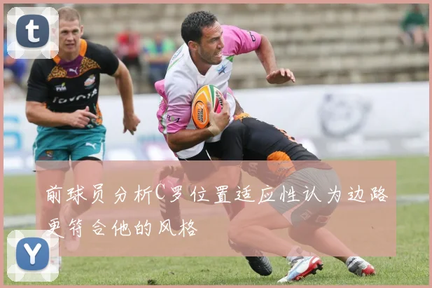前球员分析C罗位置适应性认为边路更符合他的风格