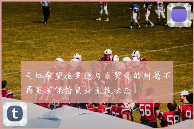 司机希望施罗德与东契奇的纠葛不再重演保持良好竞技状态