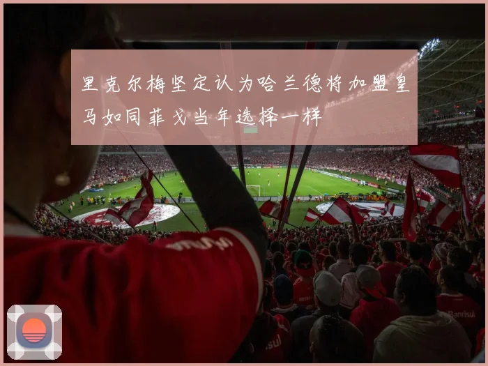 里克尔梅坚定认为哈兰德将加盟皇马如同菲戈当年选择一样