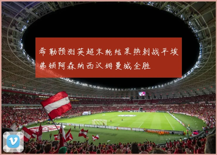 希勒预测英超末轮结果热刺战平埃弗顿阿森纳西汉姆曼城全胜