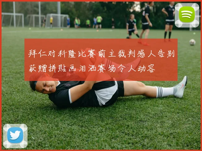 拜仁对科隆比赛前主裁判感人告别获赠拼贴画泪洒赛场令人动容