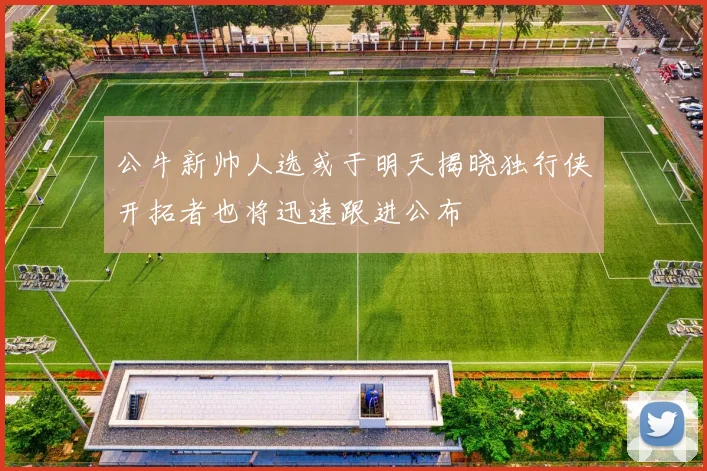 公牛新帅人选或于明天揭晓独行侠开拓者也将迅速跟进公布