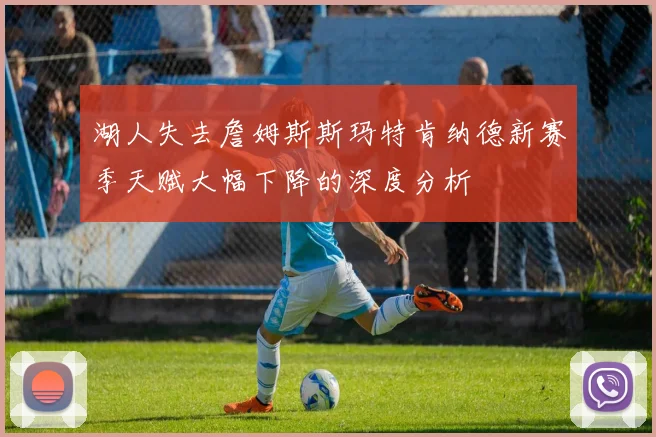 湖人失去詹姆斯斯玛特肯纳德新赛季天赋大幅下降的深度分析